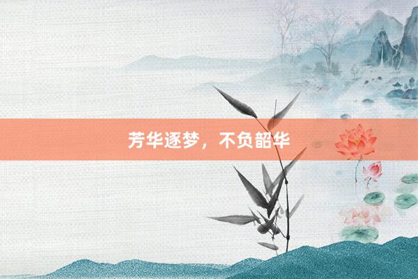 芳华逐梦,不负韶华